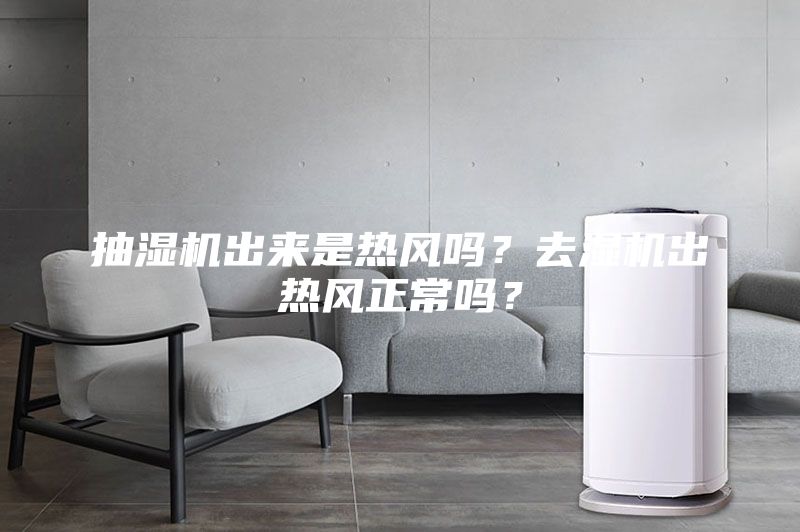 抽湿机出来是热风吗？去湿机出热风正常吗？