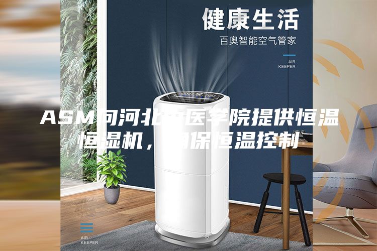 ASM向河北中医学院提供恒温恒湿机，确保恒温控制