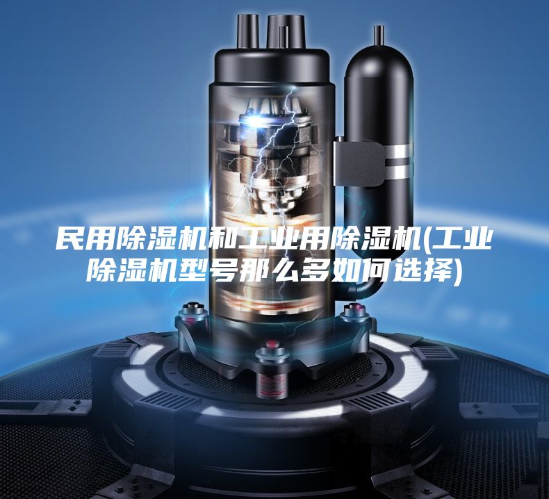民用除湿机和工业用除湿机(工业除湿机型号那么多如何选择)