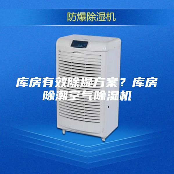 库房有效除湿方案？库房除潮空气除湿机