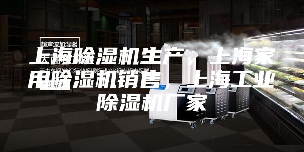 上海除湿机生产，上海家用除湿机销售，上海工业除湿机厂家
