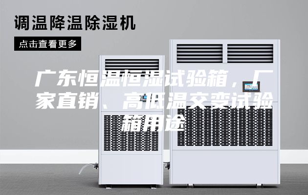 广东恒温恒湿试验箱，厂家直销、高低温交变试验箱用途