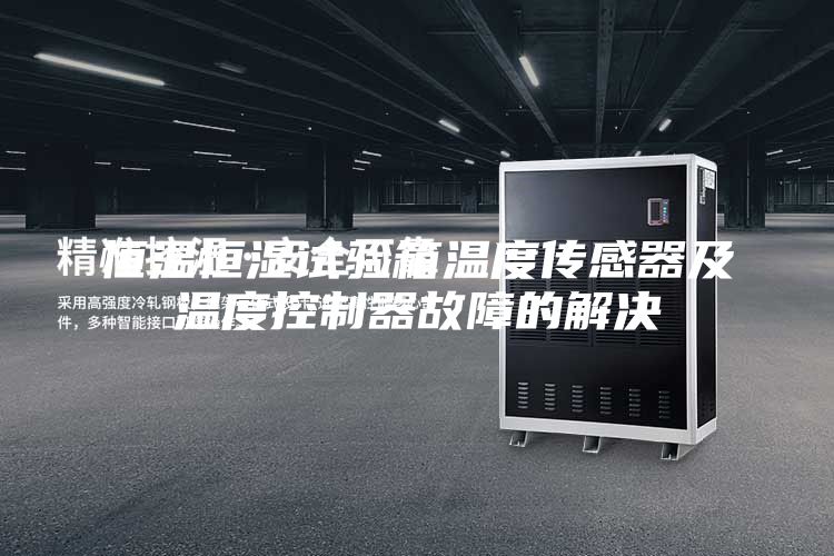 恒温恒湿试验箱温度传感器及温度控制器故障的解决