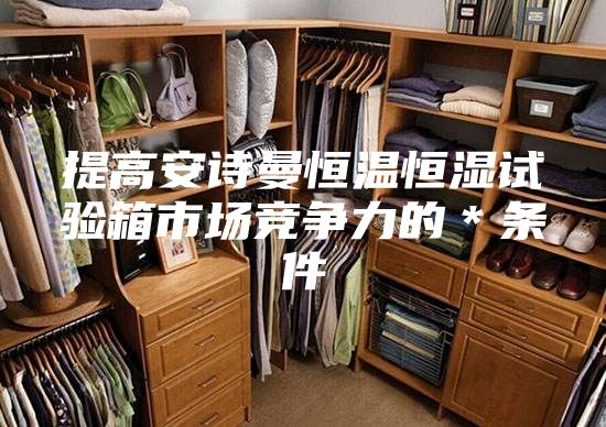提高安诗曼恒温恒湿试验箱市场竞争力的＊条件