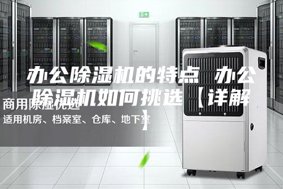 办公除湿机的特点 办公除湿机如何挑选【详解】