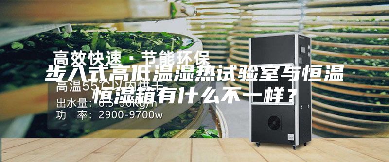 步入式高低温湿热试验室与恒温恒湿箱有什么不一样？