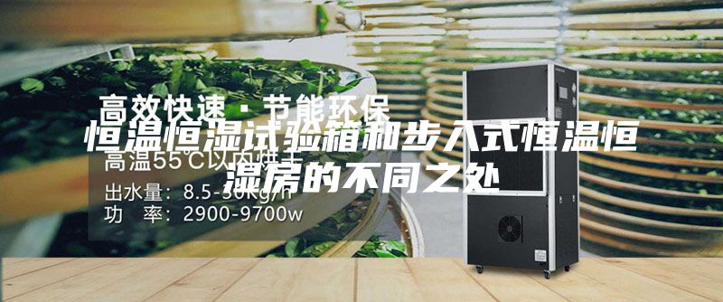恒温恒湿试验箱和步入式恒温恒湿房的不同之处