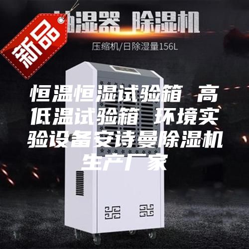 恒温恒湿试验箱 高低温试验箱 环境实验设备安诗曼除湿机生产厂家