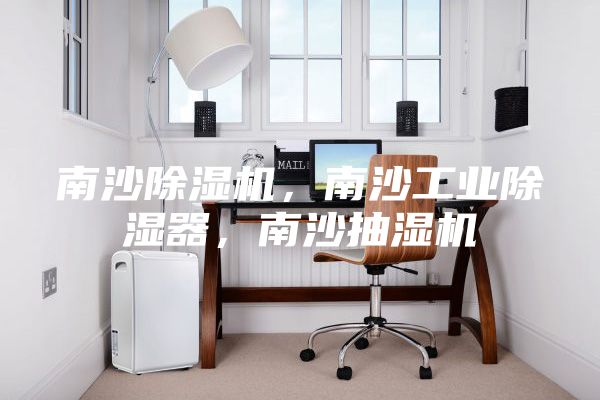 南沙除湿机，南沙工业除湿器，南沙抽湿机