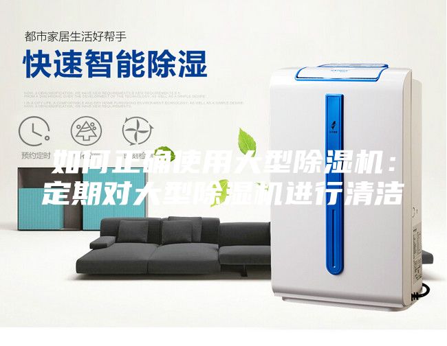 如何正确使用大型除湿机：定期对大型除湿机进行清洁