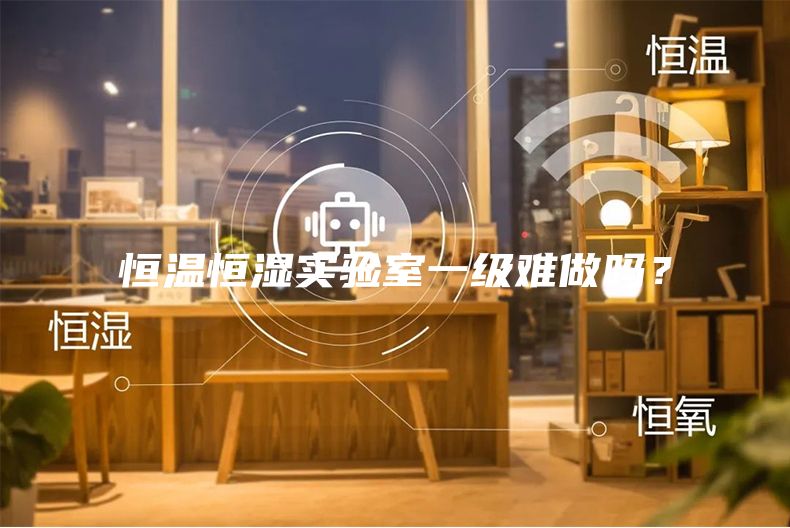 恒温恒湿实验室一级难做吗？