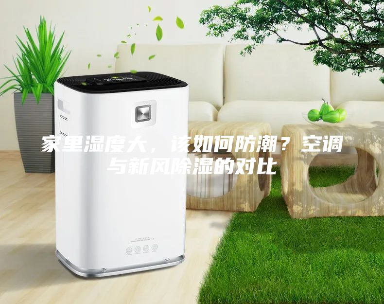 家里湿度大，该如何防潮？空调与新风除湿的对比