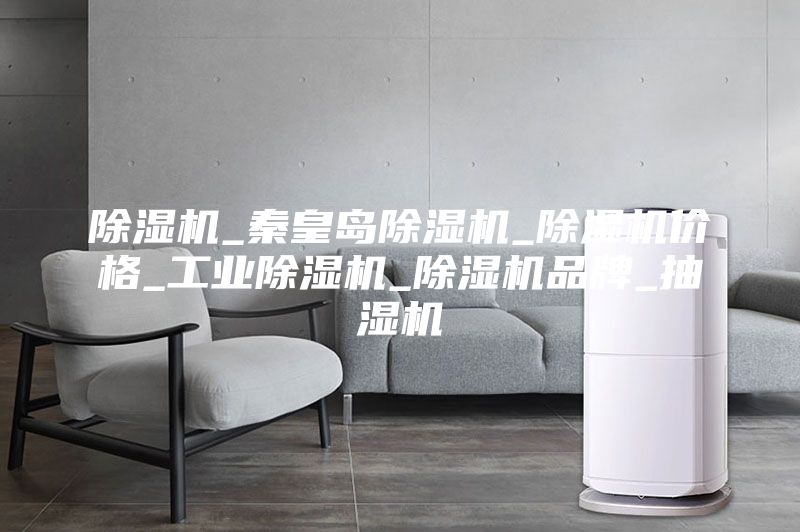 除湿机_秦皇岛除湿机_除湿机价格_工业除湿机_除湿机品牌_抽湿机
