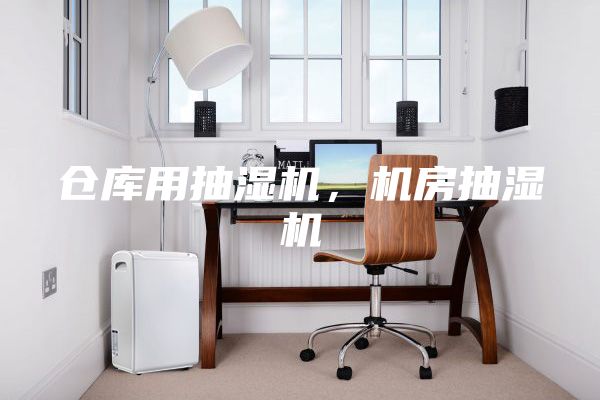 仓库用抽湿机，机房抽湿机