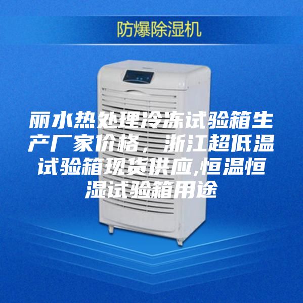 丽水热处理冷冻试验箱生产厂家价格，浙江超低温试验箱现货供应,恒温恒湿试验箱用途
