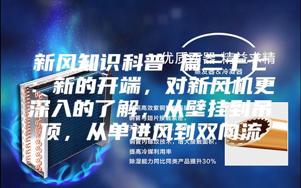 新风知识科普 篇三十七：新的开端，对新风机更深入的了解，从壁挂到吊顶，从单进风到双向流