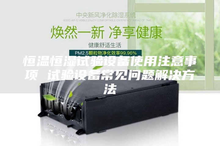 恒温恒湿试验设备使用注意事项 试验设备常见问题解决方法