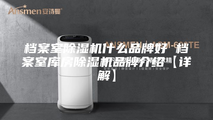 档案室除湿机什么品牌好 档案室库房除湿机品牌介绍【详解】