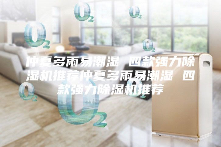 仲夏多雨易潮湿 四款强力除湿机推荐仲夏多雨易潮湿 四款强力除湿机推荐