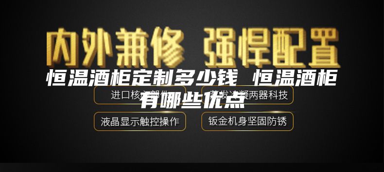 恒温酒柜定制多少钱 恒温酒柜有哪些优点