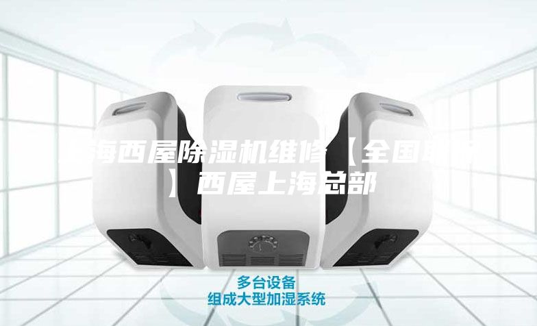 上海西屋除湿机维修【全国联保】西屋上海总部