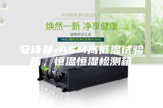 安诗曼-ASM高低温试验箱，恒温恒湿检测箱