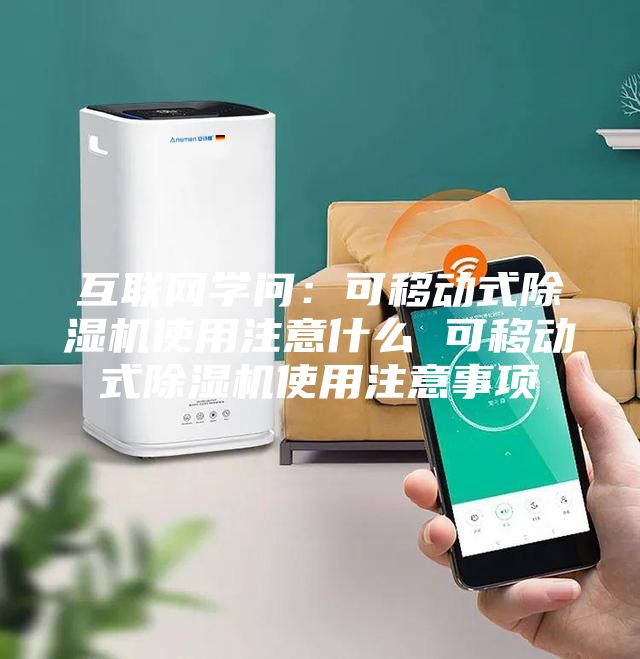 互联网学问：可移动式除湿机使用注意什么 可移动式除湿机使用注意事项