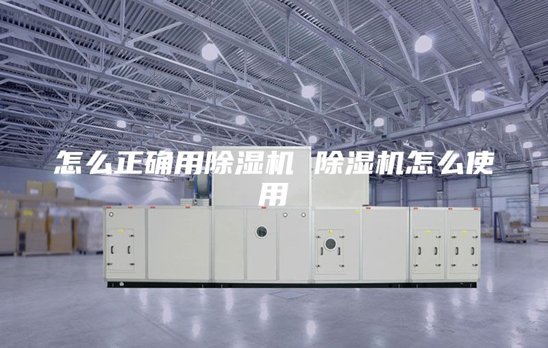怎么正确用除湿机 除湿机怎么使用