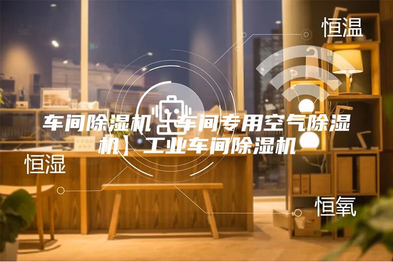 车间除湿机【车间专用空气除湿机】工业车间除湿机