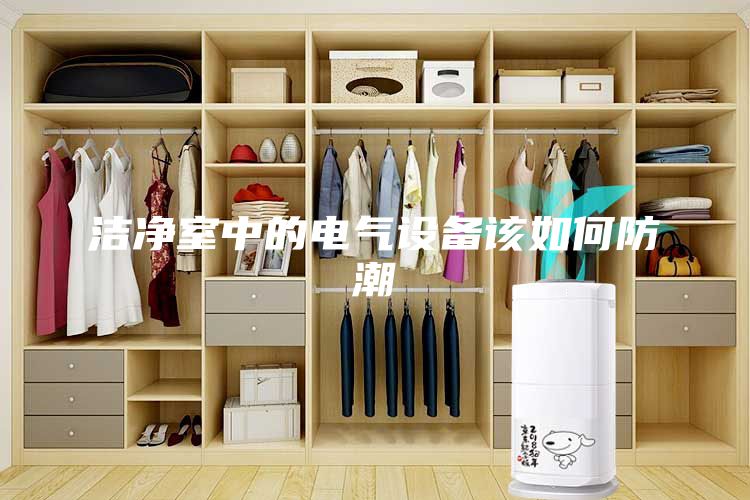 洁净室中的电气设备该如何防潮