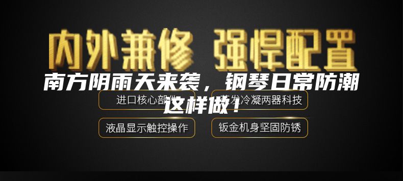 南方阴雨天来袭，钢琴日常防潮这样做！