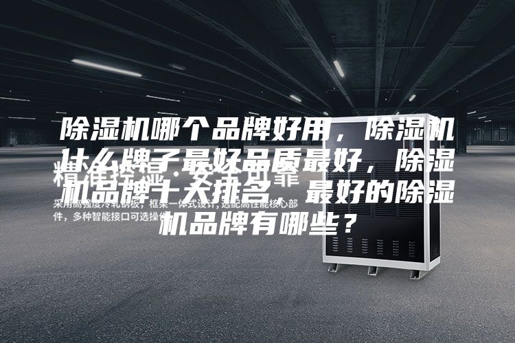 除湿机哪个品牌好用，除湿机什么牌子最好品质最好，除湿机品牌十大排名，最好的除湿机品牌有哪些？