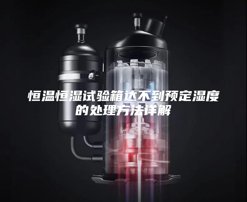 恒温恒湿试验箱达不到预定湿度的处理方法详解