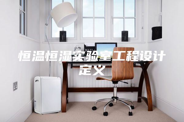 恒温恒湿实验室工程设计定义