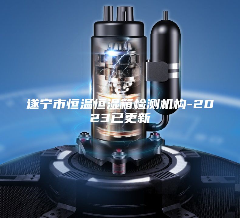 遂宁市恒温恒湿箱检测机构-2023已更新