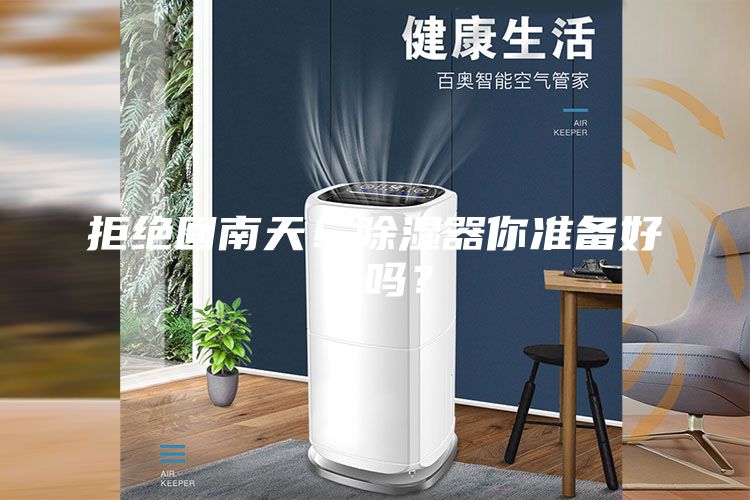 拒绝回南天！除湿器你准备好了吗？