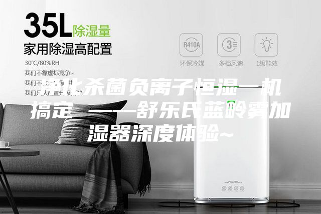 净化杀菌负离子恒湿一机搞定 ——舒乐氏蓝岭雾加湿器深度体验~