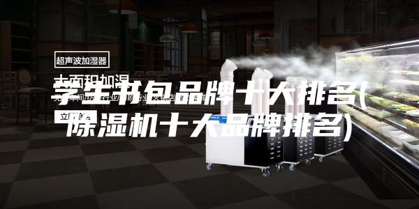 学生书包品牌十大排名(除湿机十大品牌排名)
