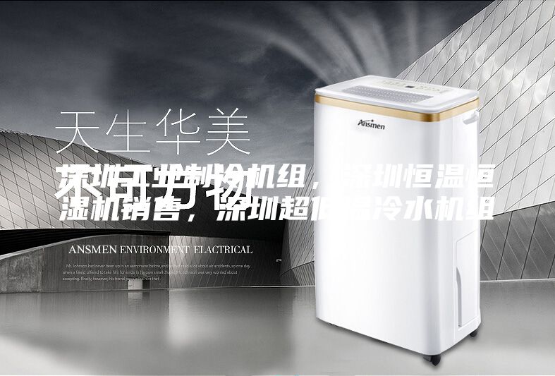 深圳工业制冷机组，深圳恒温恒湿机销售，深圳超低温冷水机组