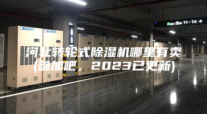 河北转轮式除湿机哪里有卖(参加吧，2023已更新)