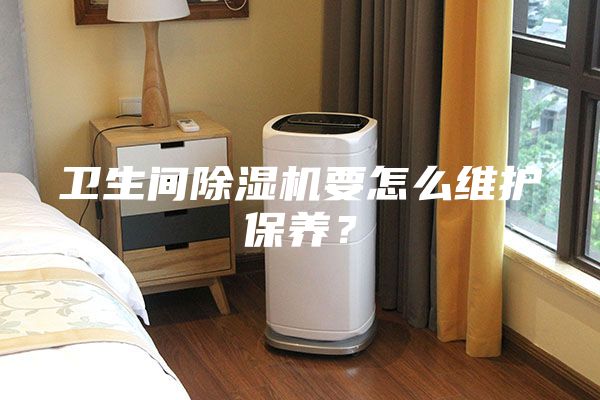 卫生间除湿机要怎么维护保养？