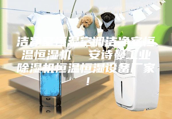 洁净室恒湿空调洁净室恒温恒湿机  安诗曼工业除湿机恒温恒湿设备厂家！