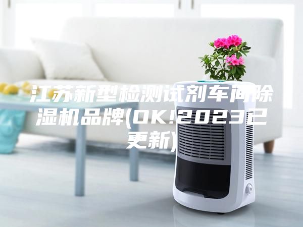 江苏新型检测试剂车间除湿机品牌(OK!2023已更新)