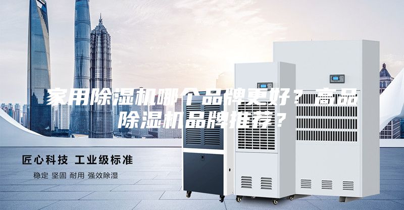 家用除湿机哪个品牌更好？高品除湿机品牌推荐？