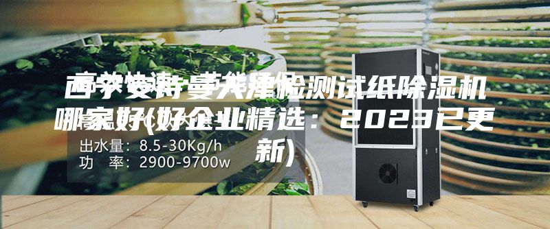 西宁安诗曼天津检测试纸除湿机哪家好(好企业精选：2023已更新)