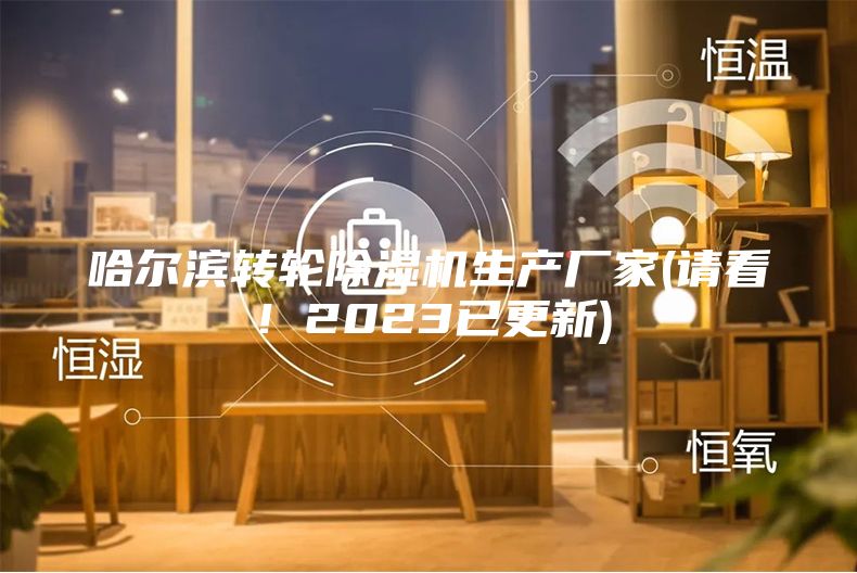 哈尔滨转轮除湿机生产厂家(请看！2023已更新)