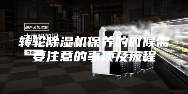 转轮除湿机保养的时候需要注意的事项及流程