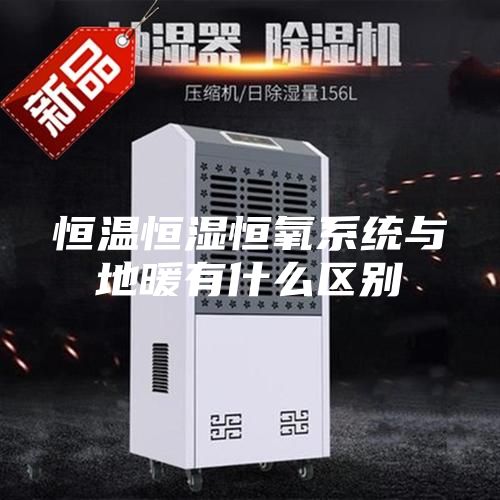 恒温恒湿恒氧系统与地暖有什么区别