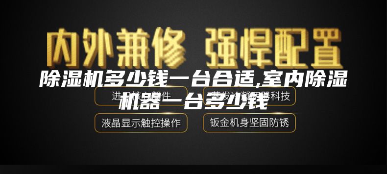 除湿机多少钱一台合适,室内除湿机器一台多少钱