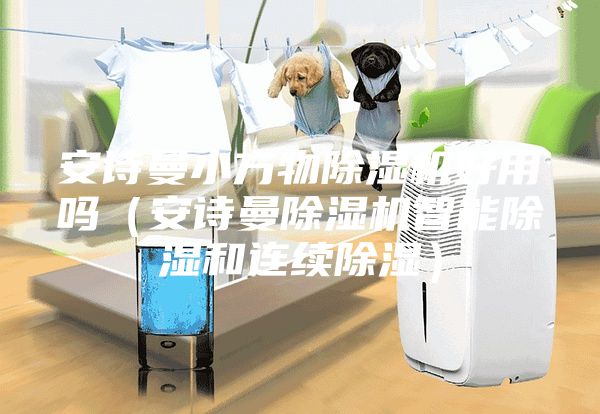 安诗曼小方物除湿机好用吗（安诗曼除湿机智能除湿和连续除湿）